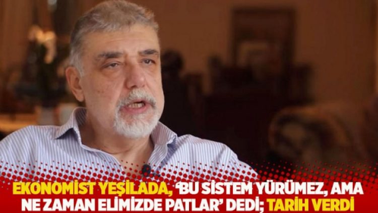 Ekonomist Yeşilada, ‘Bu sistem yürümez, ama ne zaman elimizde patlar’ dedi; tarih verdi