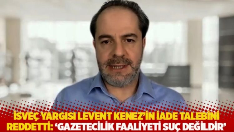 İsveç yargısı Levent Kenez’in iade talebini reddetti: ‘Gazetecilik faaliyeti suç değildir’