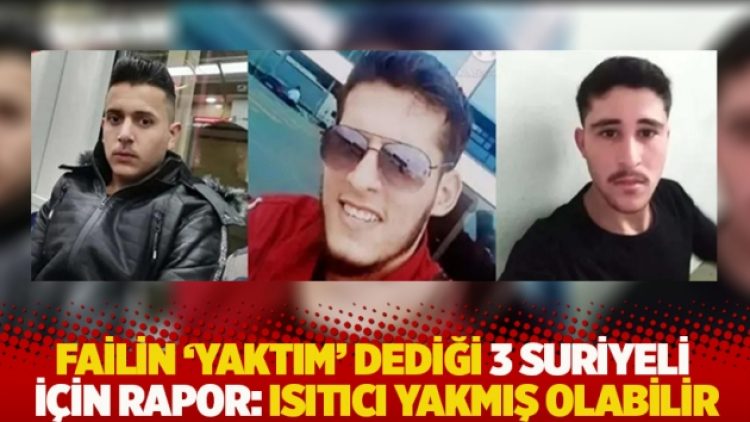 Failin ‘Yaktım’ dediği 3 Suriyeli için rapor: Isıtıcı yakmış olabilir
