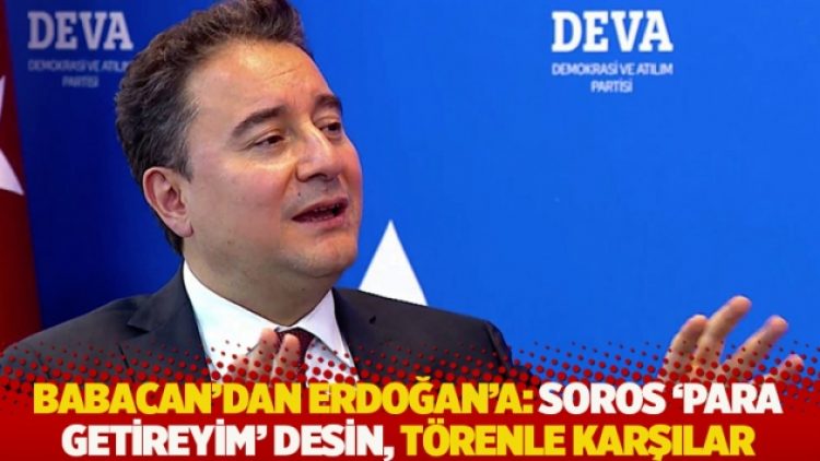 Babacan’dan Erdoğan’a: Soros ‘para getireyim’ desin, törenle karşılar