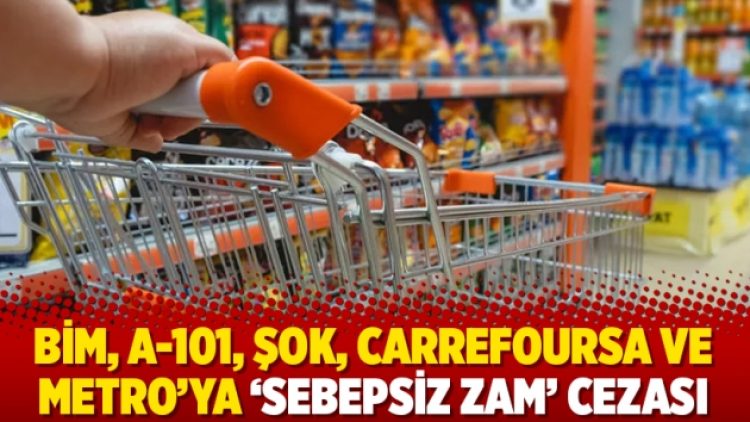 BİM, A-101, Şok, CarrefourSa ve Metro’ya ‘sebepsiz zam’ cezası