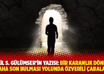 İsmail S. Gülümser’in yazısı: Bir karanlık dönemin daha son bulması yolunda özverili çabalar