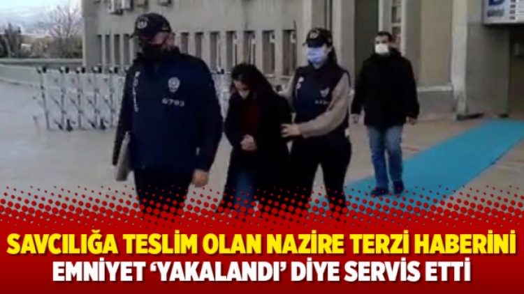 Savcılığa teslim olan Nazire Terzi haberini Emniyet ‘yakalandı’ diye servis etti