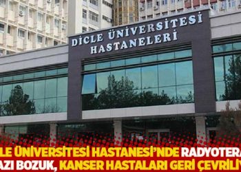 Dicle Üniversitesi Hastanesi’nde radyoterapi cihazı bozuk, kanser hastaları geri çevriliyor