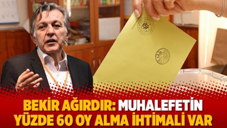 Bekir Ağırdır: Muhalefetin yüzde 60 oy alma ihtimali var