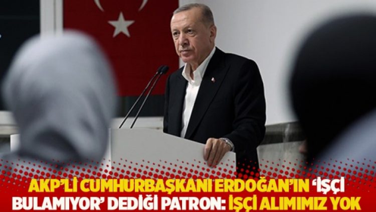 Erdoğan’ın ‘işçi bulamıyor’ dediği patron: İşçi alımımız yok