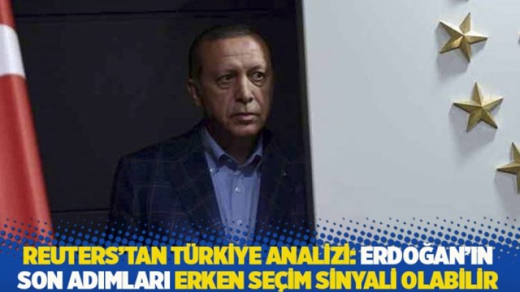 Reuters’tan Türkiye analizi: Erdoğan’ın son adımları erken seçim sinyali olabilir
