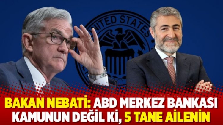 Bakan Nebati: ABD Merkez Bankası kamunun değil ki, 5 tane ailenin