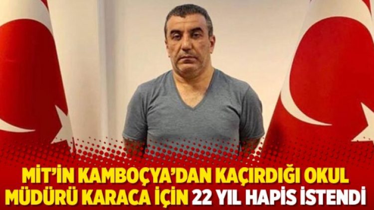 MİT’in Kamboçya’dan kaçırdığı okul müdürü Karaca için 22 yıl hapis istendi