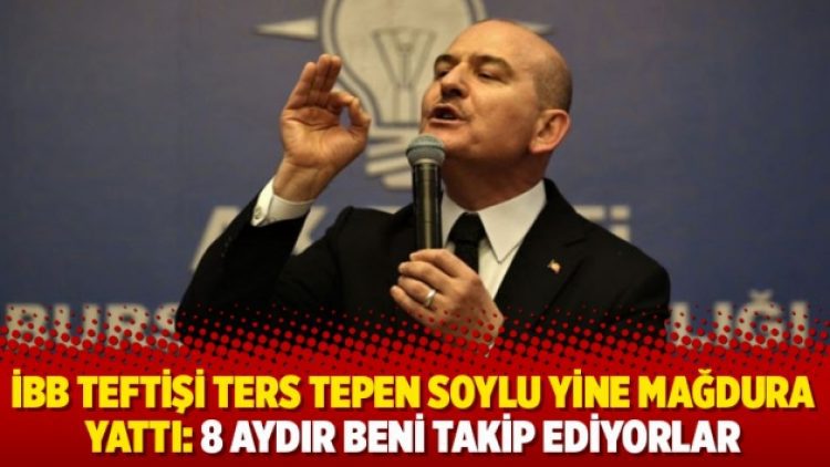 İBB teftişi ters tepen Soylu yine mağdura yattı: 8 aydır beni takip ediyorlar