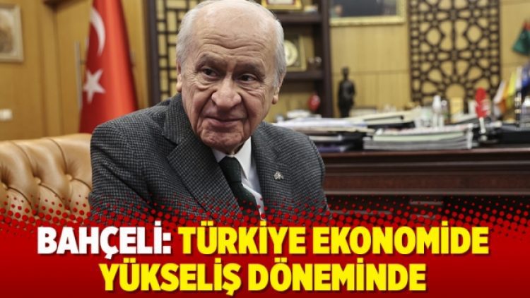 Bahçeli: Türkiye ekonomide yükseliş döneminde