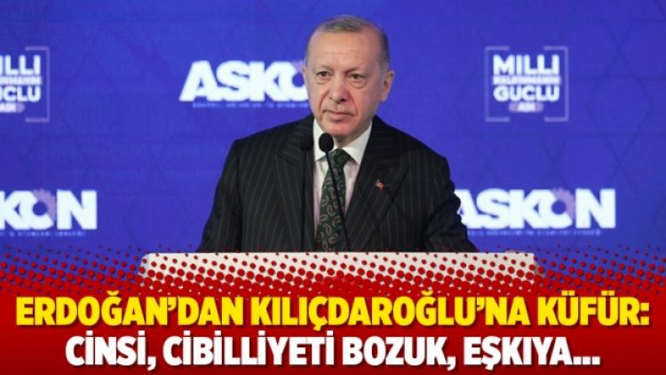 Erdoğan’dan Kılıçdaroğlu’na küfür: Cinsi, cibilliyeti bozuk, eşkıya…