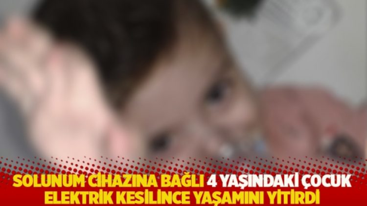 Solunum cihazına bağlı 4 yaşındaki çocuk, elektrik kesilince yaşamını yitirdi