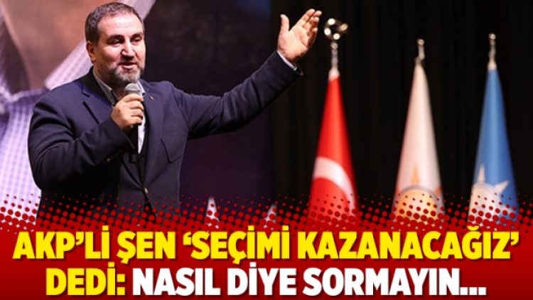 AKP’li Şen ‘seçimi kazanacağız’ dedi: Nasıl diye sormayın…