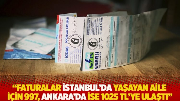 “Faturalar İstanbul’da yaşayan aile için 997, Ankara’da ise 1025 TL’ye ulaştı”
