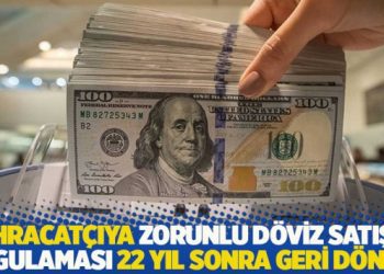İhracatçıya zorunlu döviz satışı uygulaması 22 yıl sonra geri döndü