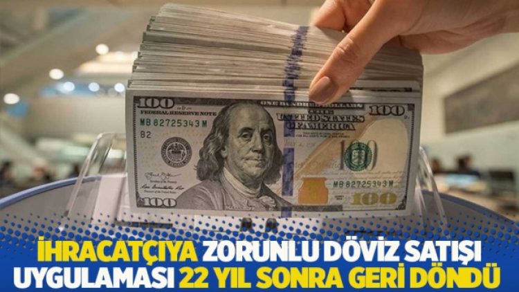 İhracatçıya zorunlu döviz satışı uygulaması 22 yıl sonra geri döndü