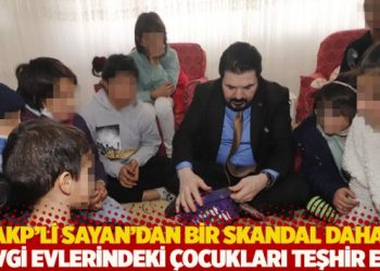 AKP’li Sayan’dan bir skandal daha: Sevgi evlerindeki çocukları teşhir etti