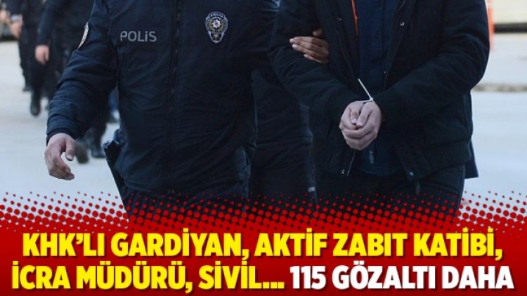 KHK’lı gardiyan, aktif zabıt katibi, icra müdürü, sivil… 115 gözaltı daha