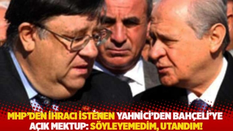 MHP’den ihracı istenen Yahnici’den Bahçeli’ye açık mektup: Söyleyemedim, utandım!