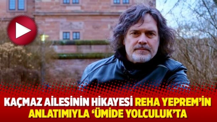 Kaçmaz ailesinin hikayesi Reha Yeprem’in anlatımıyla ‘Ümide Yolculuk’ta