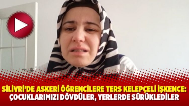 Silivri’de askeri öğrencilere ters kelepçeli işkence: Çocuklarımızı dövdüler, yerlerde sürüklediler