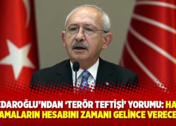 Kılıçdaroğlu’ndan ‘terör teftişi’ yorumu: Haksız suçlamaların hesabını zamanı gelince verecekler