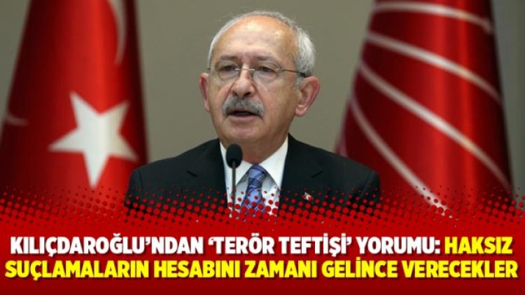 Kılıçdaroğlu’ndan ‘terör teftişi’ yorumu: Haksız suçlamaların hesabını zamanı gelince verecekler
