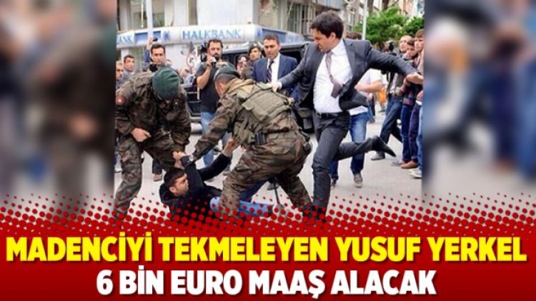 Madenciyi tekmeleyen Yusuf Yerkel 6 bin euro maaş alacak
