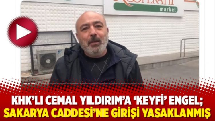 KHK’lı Cemal Yıldırım’a ‘keyfi’ engel; Sakarya Caddesi’ne girişi yasaklanmış