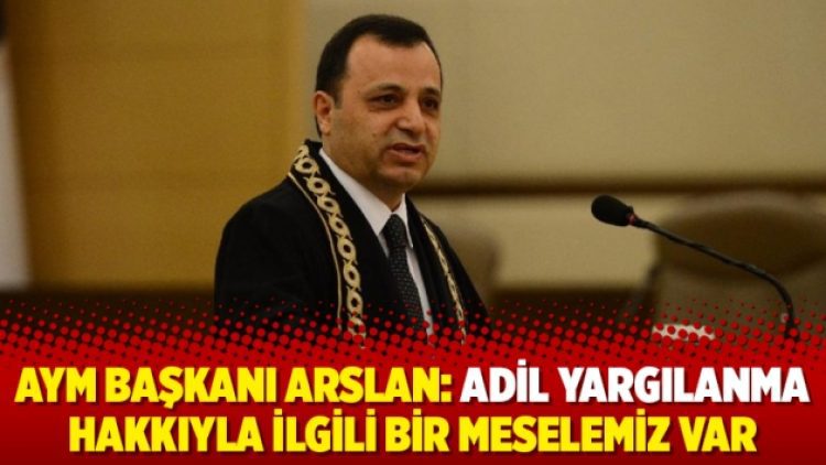 AYM Başkanı Arslan: Adil yargılanma hakkıyla ilgili bir meselemiz var