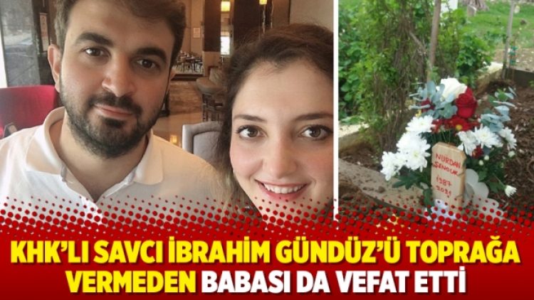KHK’lı savcı İbrahim Gündüz’ü toprağa vermeden babası da vefat etti
