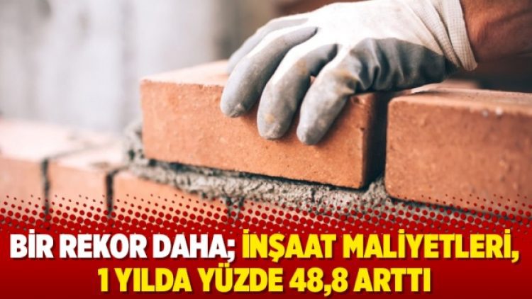 Bir rekor daha; inşaat maliyetleri, 1 yılda yüzde 48,8 arttı