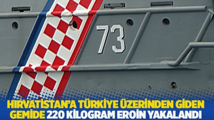 Hırvatistan’a Türkiye üzerinden giden gemide 220 kilogram eroin yakalandı