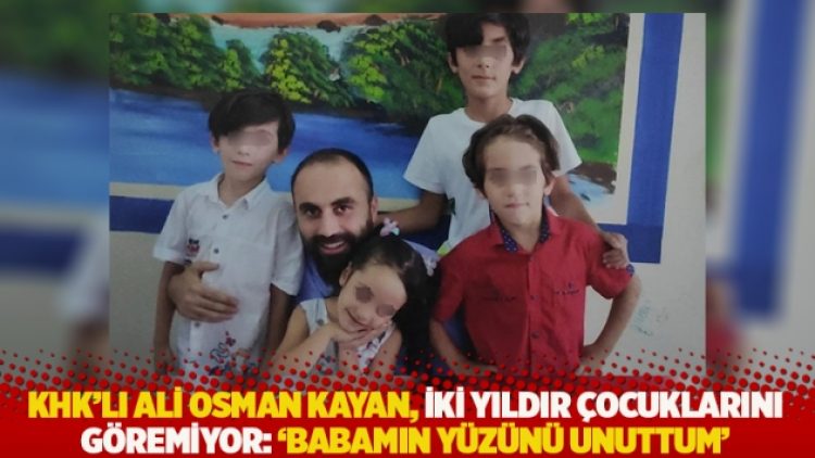 KHK’lı Ali Osman Kayan, iki yıldır çocuklarını göremiyor: ‘Babamın yüzünü unuttum’