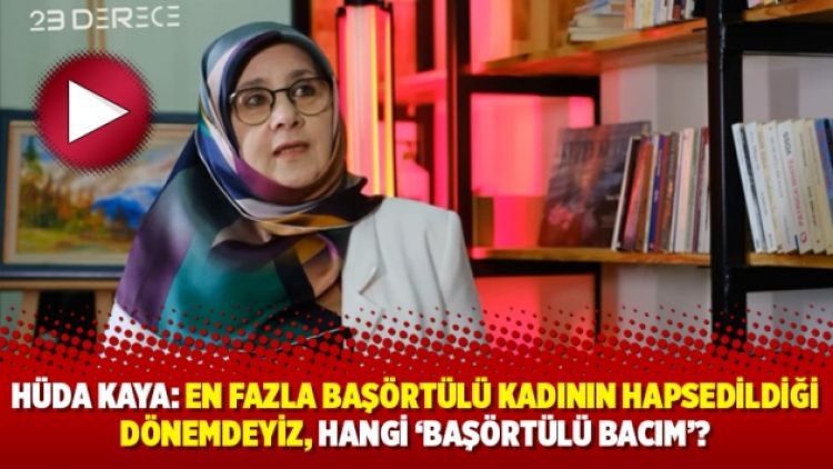 Hüda Kaya: En fazla başörtülü kadının hapsedildiği dönemdeyiz, hangi ‘başörtülü bacım’?
