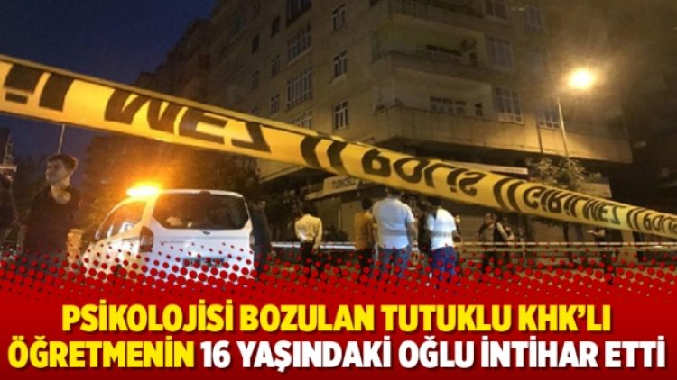 Psikolojisi bozulan tutuklu KHK’lı öğretmenin 16 yaşındaki oğlu intihar etti
