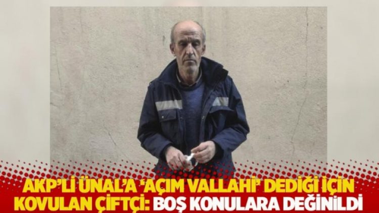 AKP’li Ünal’a ‘Açım vallahi’ dediği için kovulan çiftçi: Boş konulara değinildi