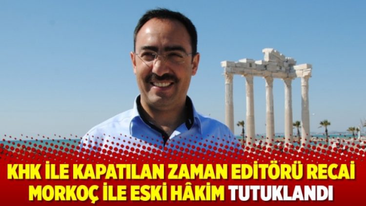 KHK ile kapatılan Zaman editörü Recai Morkoç ile eski hâkim tutuklandı