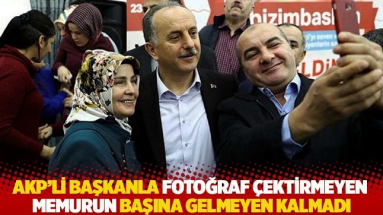 AKP’li başkanla fotoğraf çektirmeyen memurun başına gelmeyen kalmadı