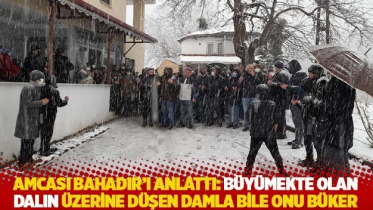 Amcası Bahadır’ı anlattı: Büyümekte olan dalın üzerine düşen damla bile onu büker