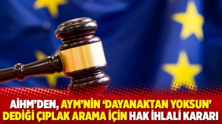 AİHM’den, AYM’nin ‘dayanaktan yoksun’ dediği çıplak arama için hak ihlali kararı