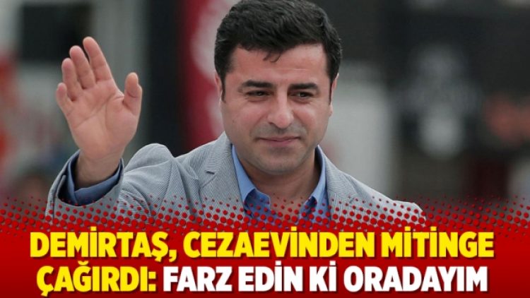 Demirtaş, cezaevinden mitinge çağırdı: Farz edin ki oradayım