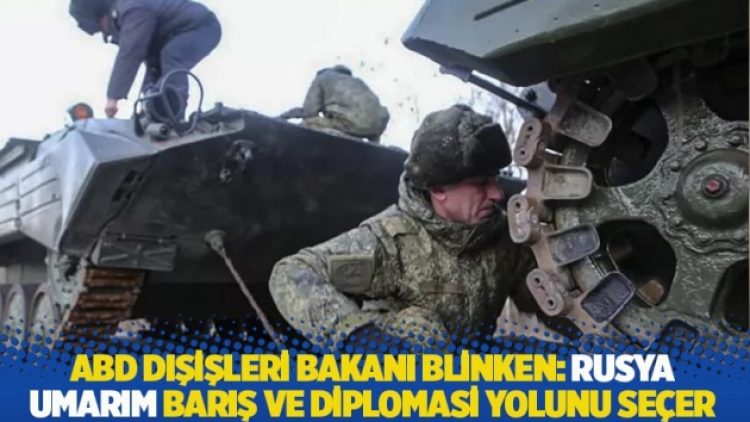 ABD Dışişleri Bakanı Blinken: Rusya umarım barış ve diplomasi yolunu seçer