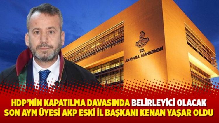 HDP’nin kapatılma davasında belirleyici olacak son AYM üyesi AKP eski il başkanı Kenan Yaşar oldu