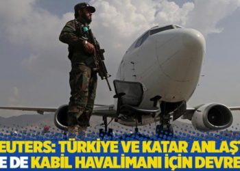 Reuters: Türkiye ve Katar, Kabil Havalimanı’nda anlaştı, BAE de devrede