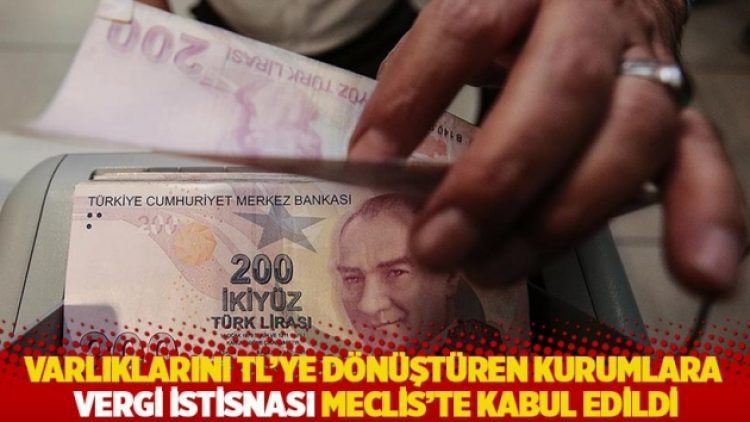Varlıklarını TL’ye dönüştüren kurumlara vergi istisnası Meclis’te kabul edildi