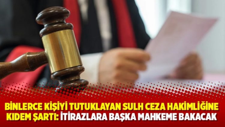 Binlerce kişiyi tutuklayan Sulh Ceza Hakimliğine kıdem şartı: İtirazlara başka mahkeme bakacak