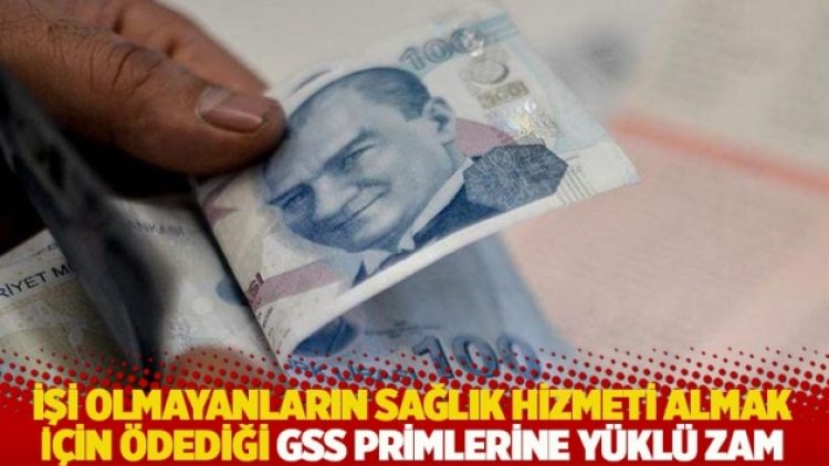 İşi olmayanların sağlık hizmeti almak için ödediği GSS primlerine yüklü zam