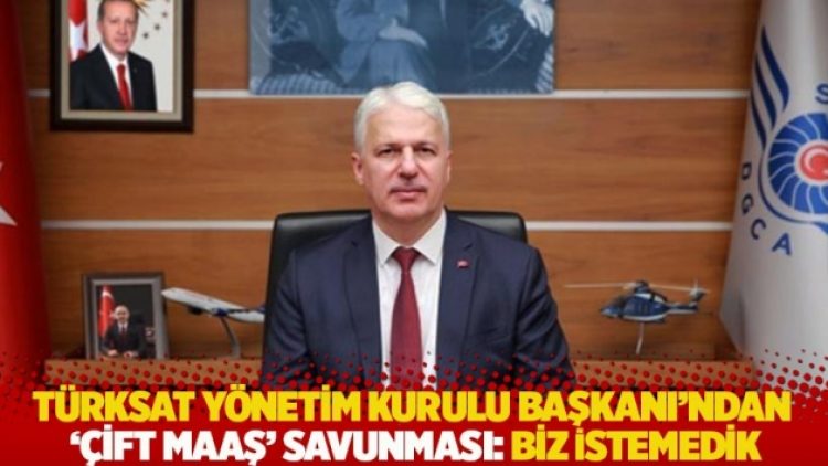 Türksat Yönetim Kurulu Başkanı’ndan ‘çift maaş’ savunması: Biz istemedik